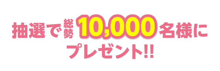 抽選で抽選で10,000名様にプレゼント!!
