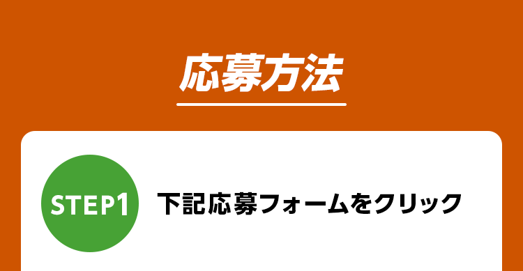応募方法 STEP1 下記応募フォームをクリック