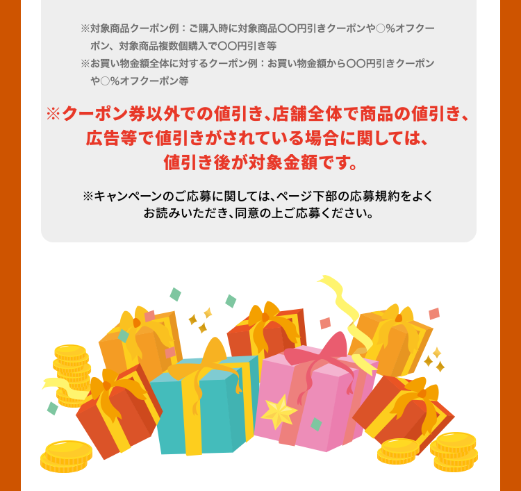 ※対象商品クーポン例：ご購入時に対象商品○○円引きクーポンや○%オフクーポン、対象商品複数個購入で○○円引き等 ※お買い物金額全体に対するクーポン例：お買い物金額から○○円引きクーポンや○%オフクーポン等 ※クーポン券以外での値引き、店舗全体で商品の値引き、広告等で値引きがされている場合に関しては、値引き後が対象金額です。 ※キャンペーンのご応募に関しては、ページ下部の応募規約をよくお読みいただき、同意の上ご応募ください。