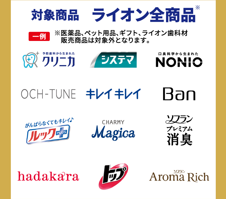 対象商品　ライオン全商品　一例　※医薬品、ペット用品、ギフト、ライオン歯科材販売商品は対象外となります。