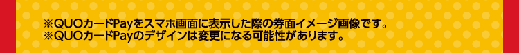 ※QUOカードPayをスマホ画面に表示した際の券面イメージ画像です。　※QUOカードPayのデザインは変更になる可能性があります。
