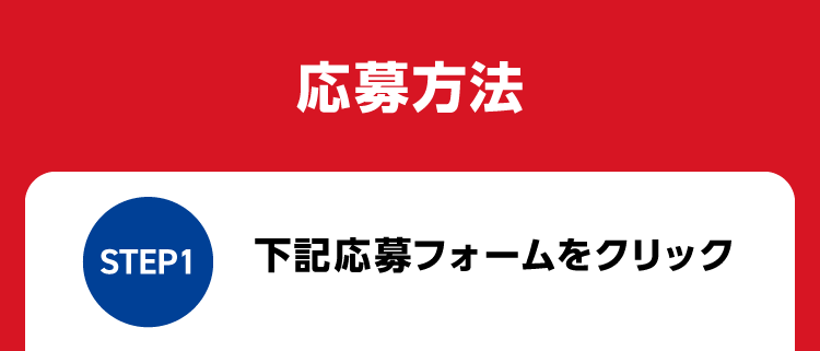 応募方法 STEP1 下記応募フォームをクリック