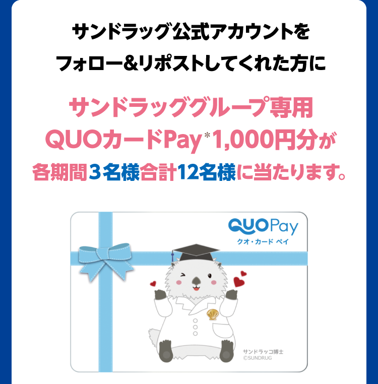 サンドラッグ公式アカウントをフォロー＆リポストしてくれた方にサンドラッググループ専用QUOカードPay1,000円分が各期間３名様合計12名様に当たります。