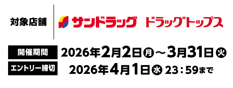 対象店舗：サンドラッグ　ドラッグトップス　開催期間：2026年2月2日（月）～3月31日（火）　エントリー締切：2026年4月1日（水）23：59まで