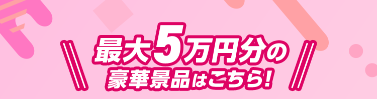 最大5万円分の豪華景品はこちら!