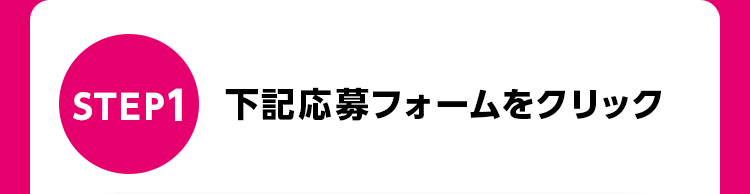 STEP1 下記応募フォームをクリック