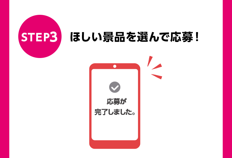 STEP3 ほしい景品を選んで応募!