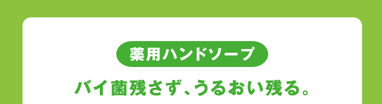 薬用ハンドソープ バイ菌残さず、うるおい残る。