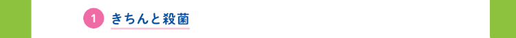 ①きちんと殺菌