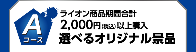 Aコース ライオン商品期間合計2,000円（税込）以上購入 選べるオリジナル景品